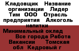 Кладовщик › Название организации ­ Лидер Тим, ООО › Отрасль предприятия ­ Алкоголь, напитки › Минимальный оклад ­ 20 500 - Все города Работа » Вакансии   . Томская обл.,Кедровый г.